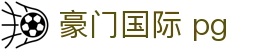 豪门国际 pg|豪门国际入口 - (中国)松原豪门国际 pg集团有限公司欢迎您